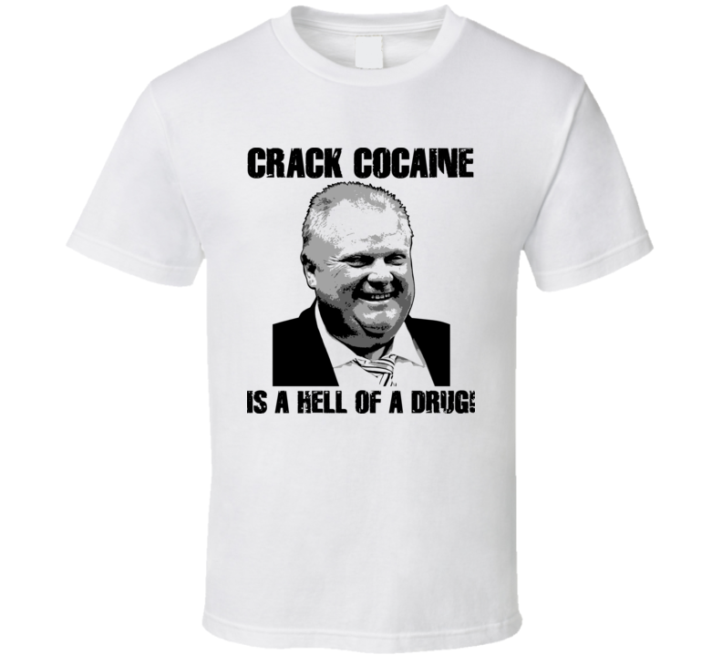 Toronto Mayor Rob Ford Crack Cocaine Is A Hell Of A Drug T Shirt