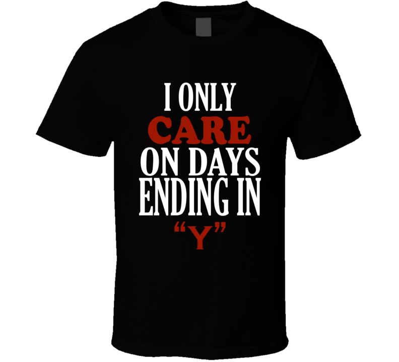 I Only care On Days That End In Y Funny T Shirt I Only care On Days That End In Y Funny T Shirt