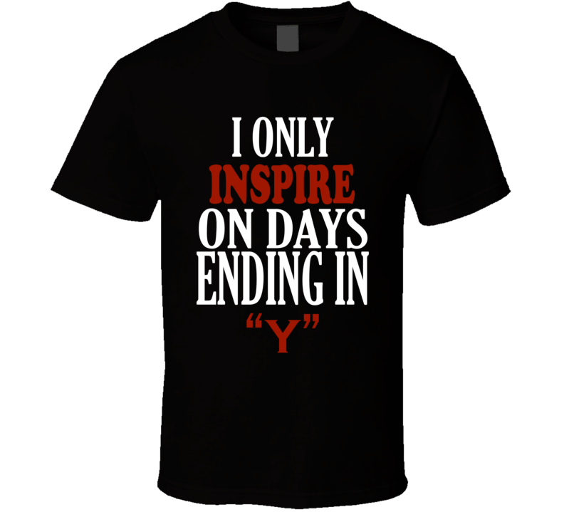 I Only inspire On Days That End In Y Funny T Shirt I Only inspire On Days That End In Y Funny T Shirt