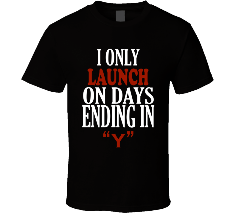 I Only launch On Days That End In Y Funny T Shirt I Only launch On Days That End In Y Funny T Shirt