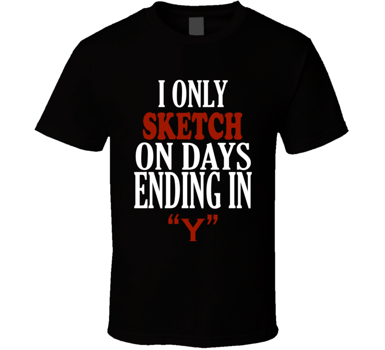 I Only sketch On Days That End In Y Funny T Shirt I Only sketch On Days That End In Y Funny T Shirt
