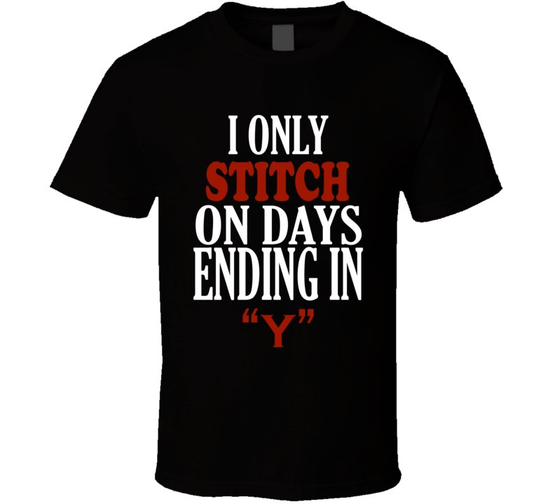 I Only stitch On Days That End In Y Funny T Shirt I Only stitch On Days That End In Y Funny T Shirt