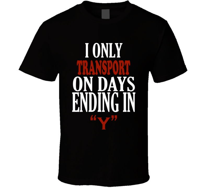 I Only transport On Days That End In Y Funny T Shirt I Only transport On Days That End In Y Funny T Shirt