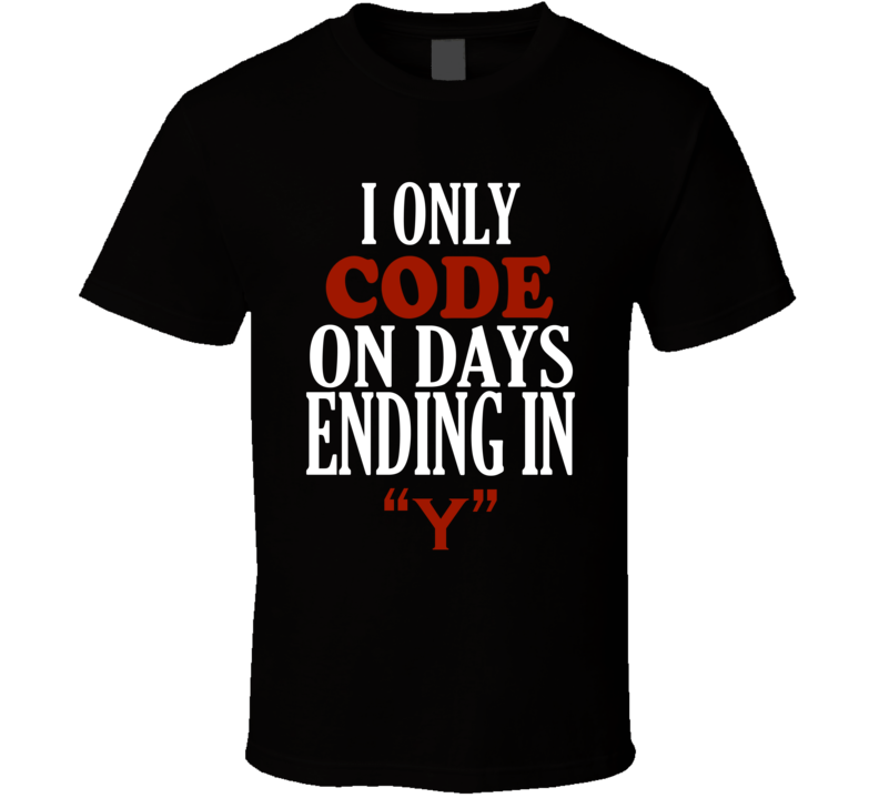 I Only code On Days That End In Y Funny T Shirt I Only code On Days That End In Y Funny T Shirt