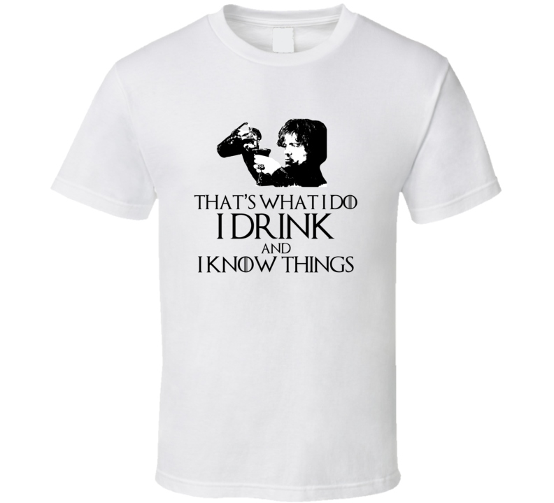 Tyrion Lannister It's What i Do I Drink And I Know Things GoT White T Shirt Tyrion Lannister It's What i Do I Drink And I Know Things GoT White T Shirt