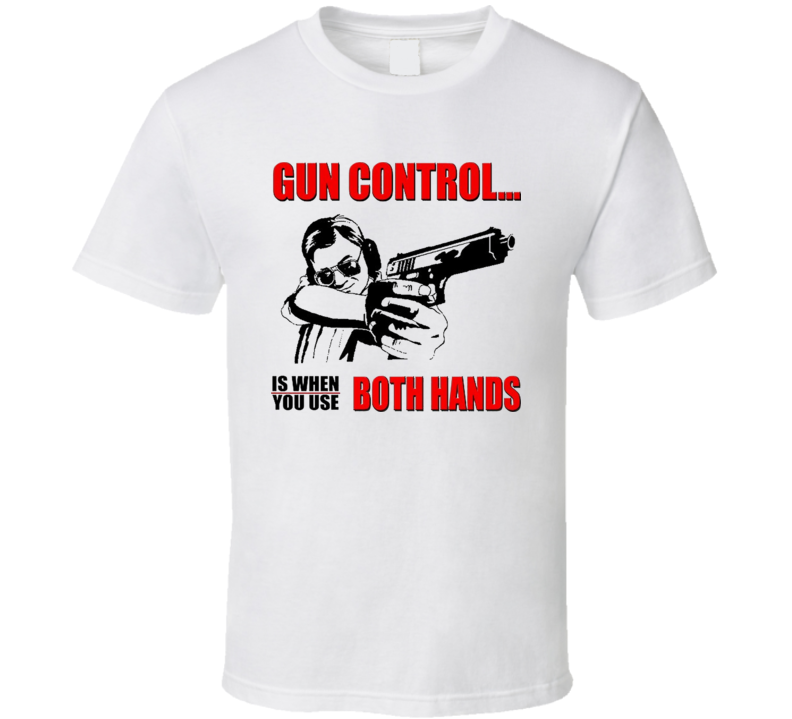 Gun Control Is When You Use Both Hands T Shirt