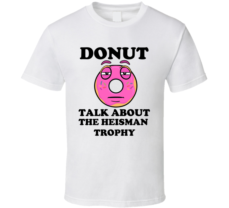 Donut Want To Talk About The Heisman Trophy Funny T Shirt Donut Want To Talk About The Heisman Trophy Funny T Shirt