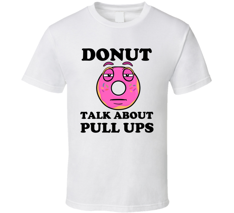 Donut Want To Talk About Pull Ups Funny T Shirt Donut Want To Talk About Pull Ups Funny T Shirt