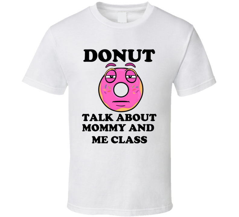 Donut Want To Talk About Mommy And Me Class Funny T Shirt Donut Want To Talk About Mommy And Me Class Funny T Shirt