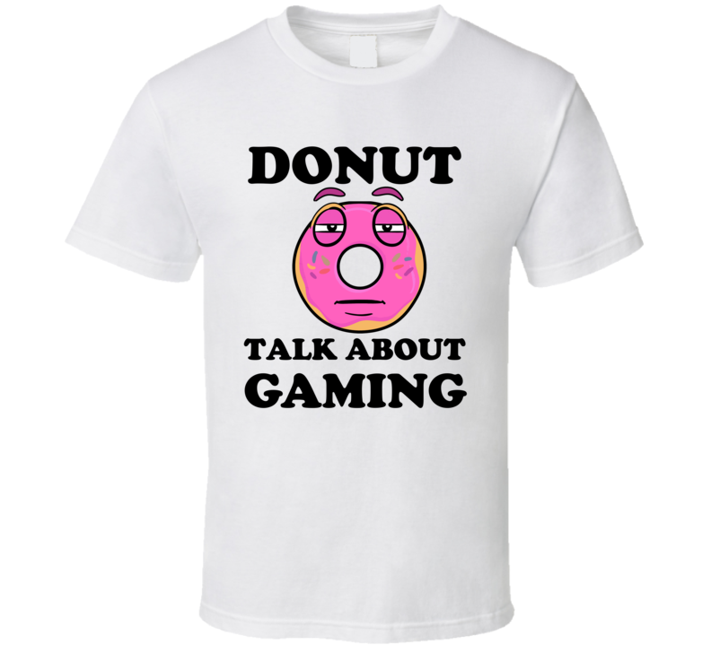 Donut Want To Talk About Gaming Funny T Shirt Donut Want To Talk About Gaming Funny T Shirt