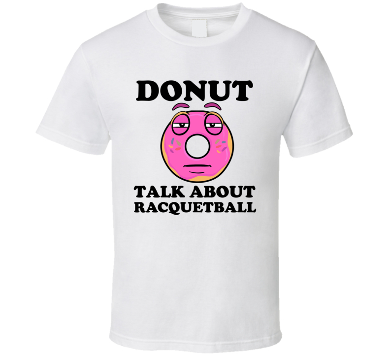 Donut Want To Talk About Racquetball Funny T Shirt Donut Want To Talk About Racquetball Funny T Shirt