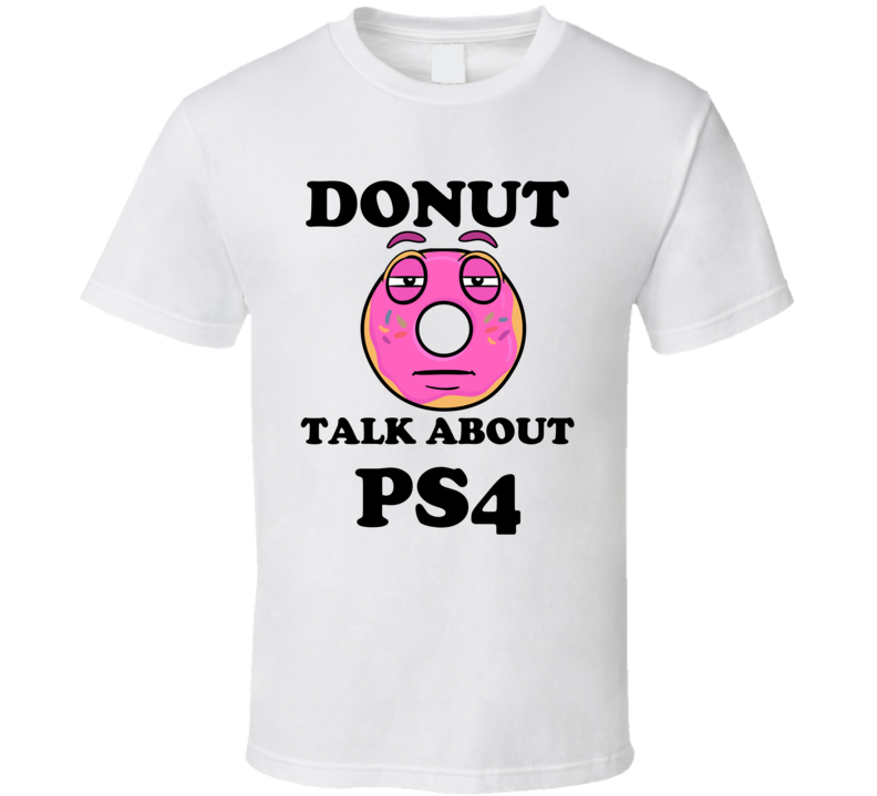 Donut Want To Talk About Ps4 Funny T Shirt Donut Want To Talk About Ps4 Funny T Shirt