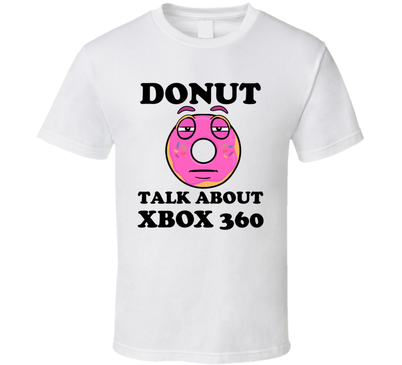 Donut Want To Talk About Xbox 360 Funny T Shirt Donut Want To Talk About Xbox 360 Funny T Shirt