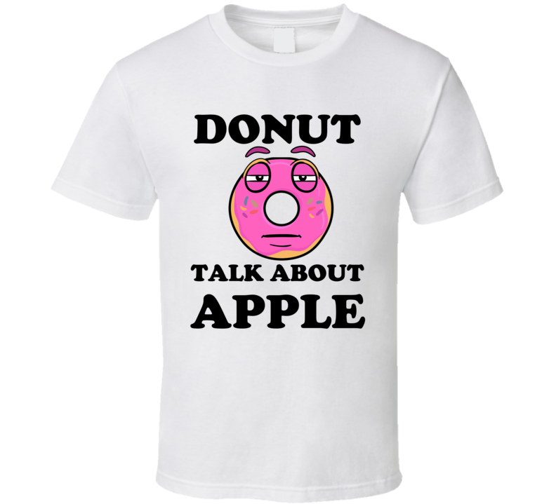 Donut Want To Talk About Apple Funny T Shirt Donut Want To Talk About Apple Funny T Shirt