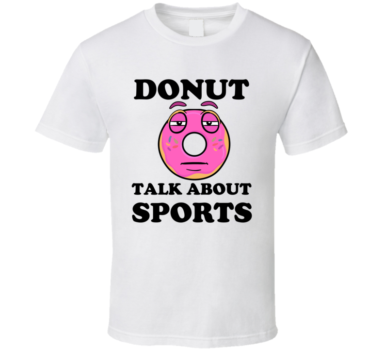 Donut Want To Talk About Sports Funny T Shirt Donut Want To Talk About Sports Funny T Shirt