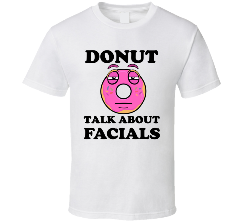 Donut Want To Talk About Facials Funny T Shirt Donut Want To Talk About Facials Funny T Shirt