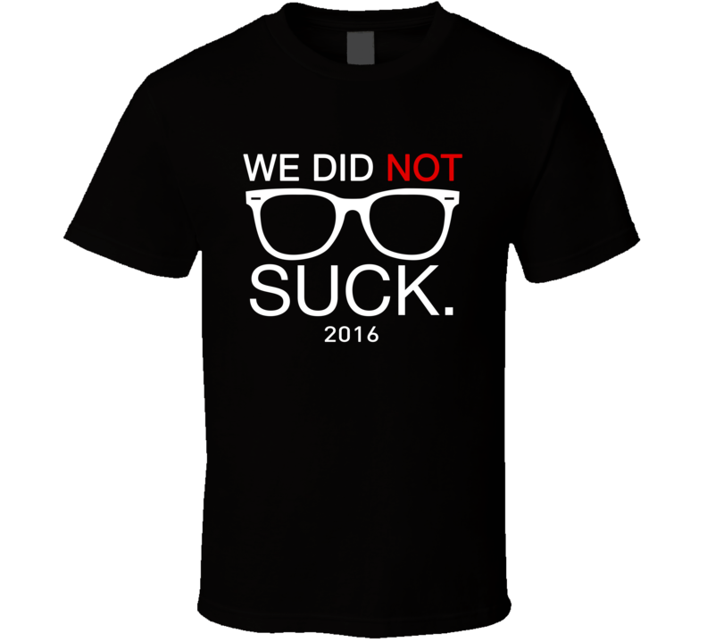 We Did Not Suck 2016 Passionate Fans T Shirt We Did Not Suck 2016 Passionate Fans T Shirt