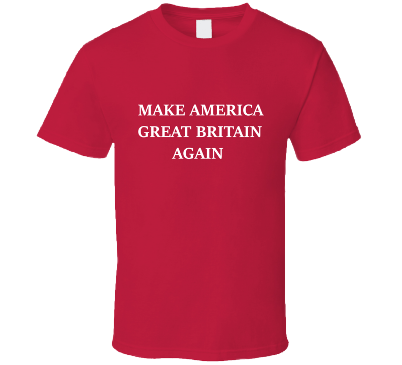 Make America Great Britain Again Funny Shirt Trump Winning Presidential Election Make America Great Britain Again Funny Shirt Trump Winning Presidential Election