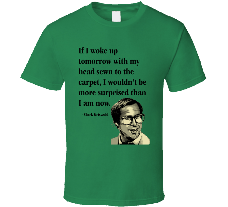If I Woke Up Tomorrow With My Head Sewn To The Carpet I Wouldn't Be More Surprised Than I Am Now Clark Griswold Quote National Lampoon's Christmas Vacation Funny Christmas Shirt If I Woke Up Tomorrow With My Head Sewn To The Carpet I Wouldn't Be More Surprised Than I Am Now Clark Griswold Quote National Lampoon's Christmas Vacation Funny Christmas Shirt