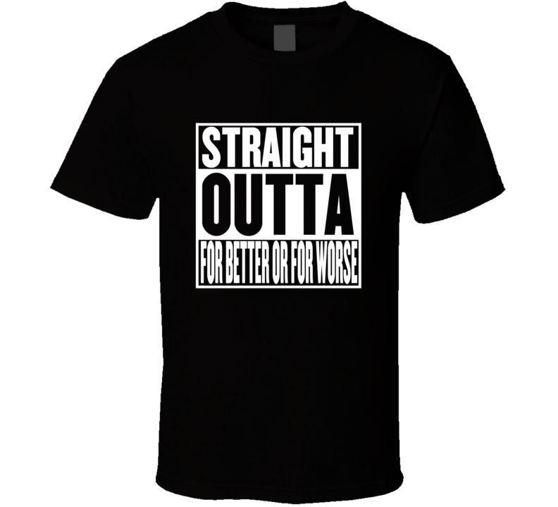 Straight Outta For Better or for Worse Movie Parody Shirt Straight Outta For Better or for Worse Movie Parody Shirt
