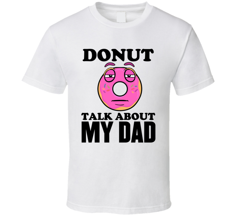 Donut Talk About My Dad Funny Pun Shirt Donut Talk About My Dad Funny Pun Shirt