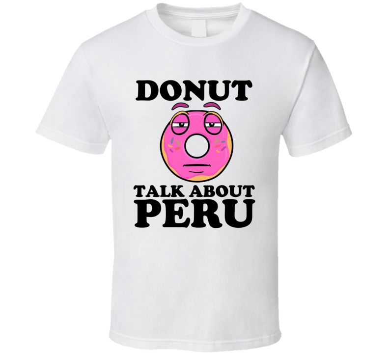 Donut Talk About Peru Funny Pun Shirt Donut Talk About Peru Funny Pun Shirt