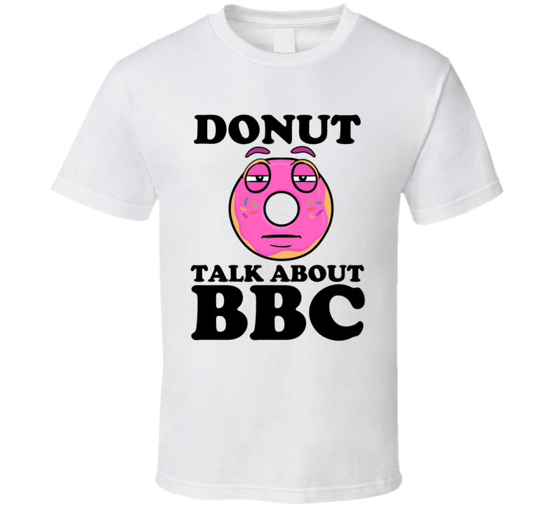 Donut Talk About BBC Funny Pun Shirt Donut Talk About BBC Funny Pun Shirt