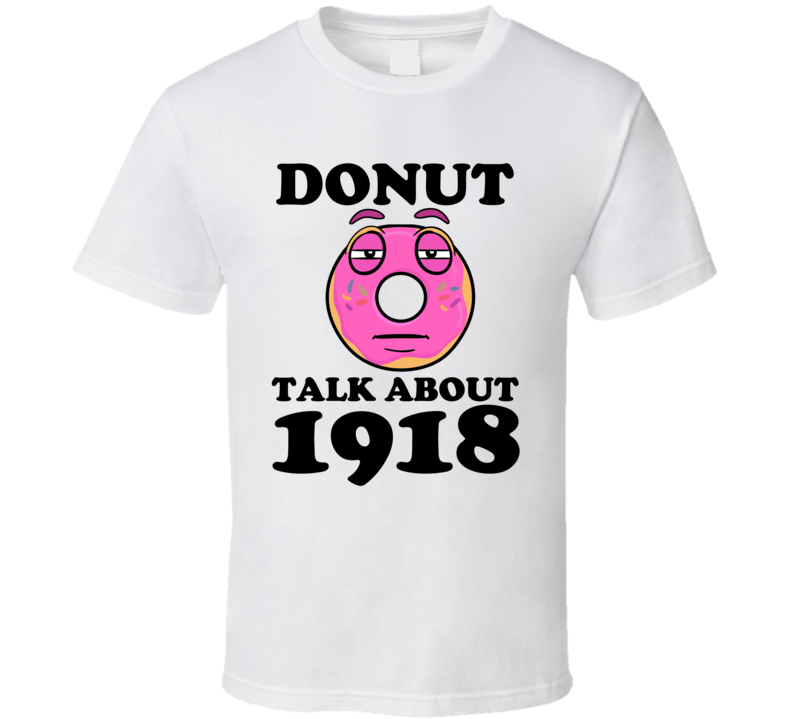 Donut Talk About 1918 Funny Pun Shirt Donut Talk About 1918 Funny Pun Shirt