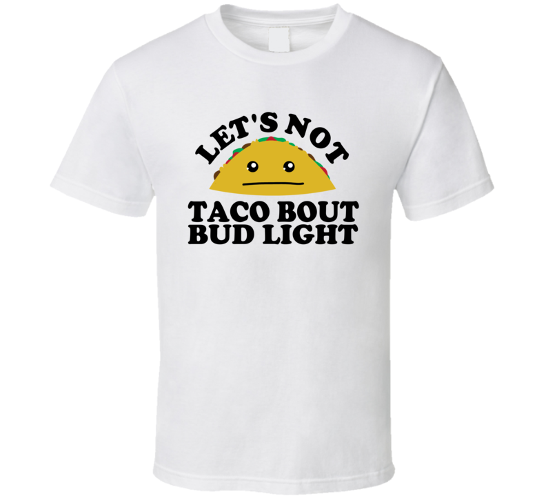 Let's Not Taco Bout Bud Light Funny Pun Shirt Let's Not Taco Bout Bud Light Funny Pun Shirt