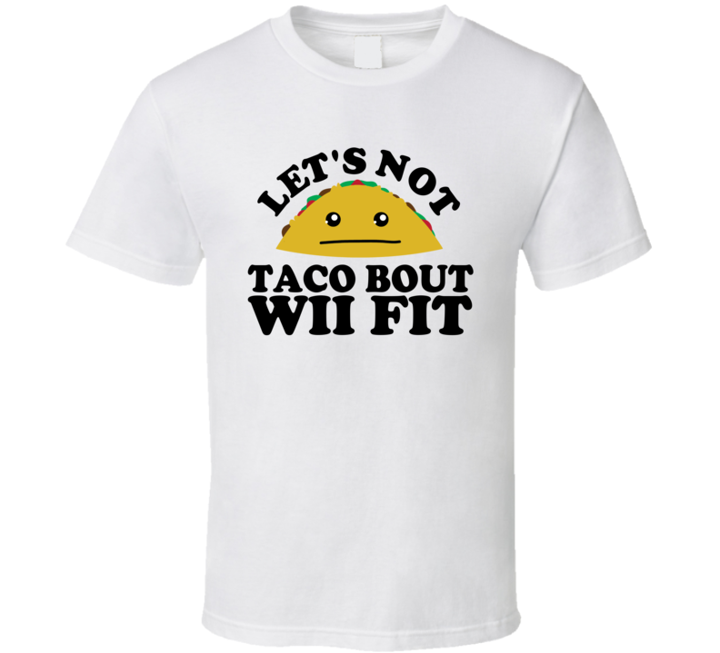 Let's Not Taco Bout Wii Fit Funny Pun Shirt Let's Not Taco Bout Wii Fit Funny Pun Shirt
