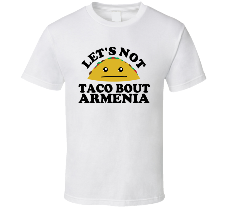 Let's Not Taco Bout Armenia Funny Pun Shirt Let's Not Taco Bout Armenia Funny Pun Shirt