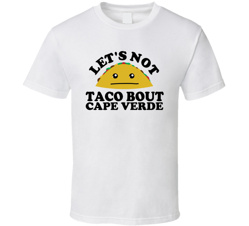 Let's Not Taco Bout Cape Verde Funny Pun Shirt Let's Not Taco Bout Cape Verde Funny Pun Shirt