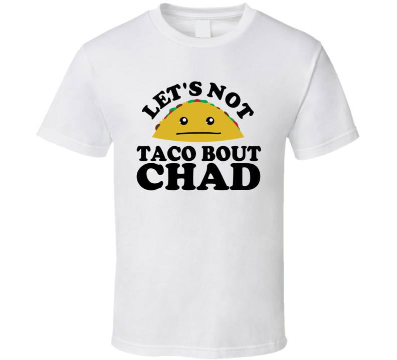 Let's Not Taco Bout Chad Funny Pun Shirt Let's Not Taco Bout Chad Funny Pun Shirt