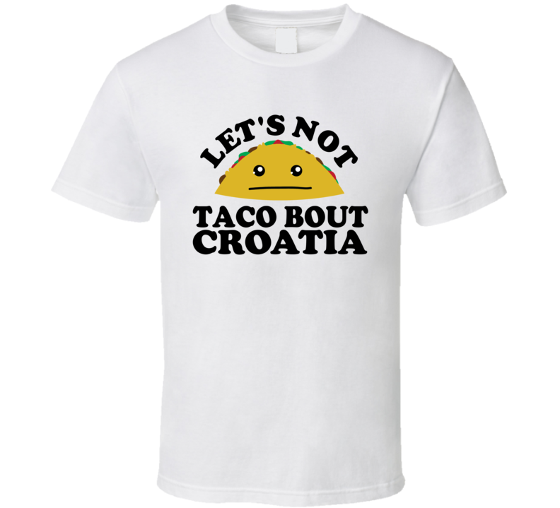 Let's Not Taco Bout Croatia Funny Pun Shirt Let's Not Taco Bout Croatia Funny Pun Shirt