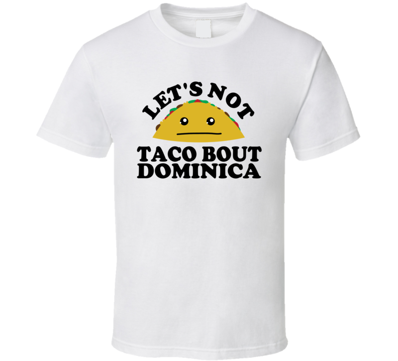 Let's Not Taco Bout Dominica Funny Pun Shirt Let's Not Taco Bout Dominica Funny Pun Shirt