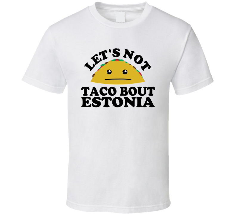 Let's Not Taco Bout Estonia Funny Pun Shirt Let's Not Taco Bout Estonia Funny Pun Shirt