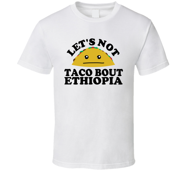 Let's Not Taco Bout Ethiopia Funny Pun Shirt Let's Not Taco Bout Ethiopia Funny Pun Shirt