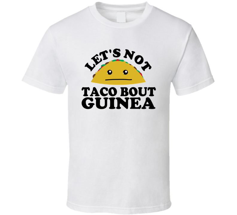 Let's Not Taco Bout Guinea Funny Pun Shirt Let's Not Taco Bout Guinea Funny Pun Shirt
