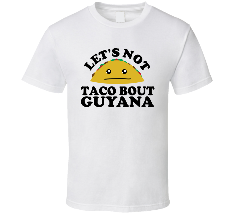 Let's Not Taco Bout Guyana Funny Pun Shirt Let's Not Taco Bout Guyana Funny Pun Shirt
