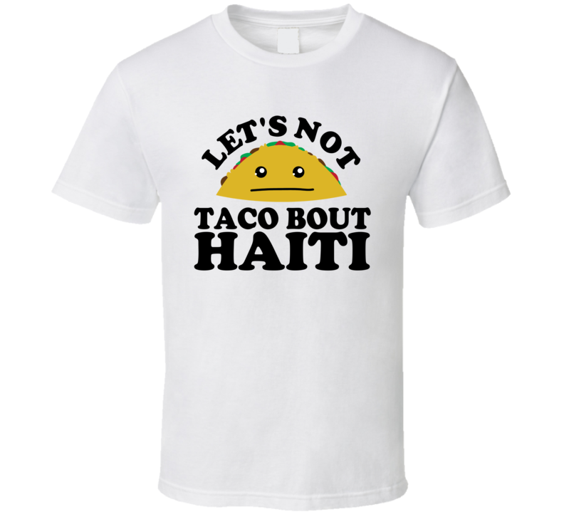 Let's Not Taco Bout Haiti Funny Pun Shirt Let's Not Taco Bout Haiti Funny Pun Shirt