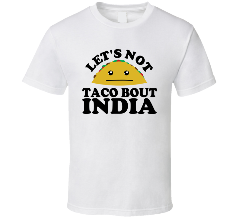 Let's Not Taco Bout India Funny Pun Shirt Let's Not Taco Bout India Funny Pun Shirt