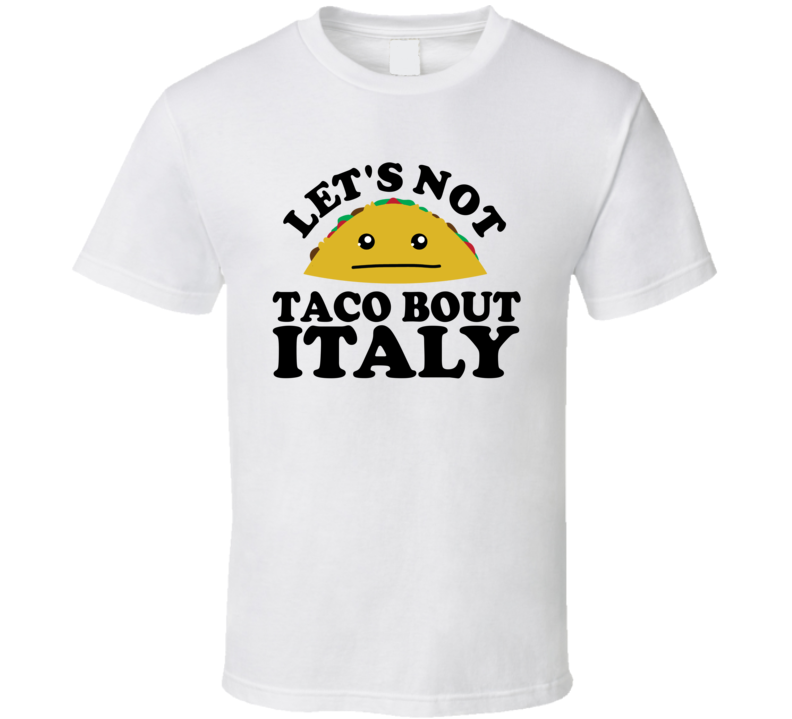 Let's Not Taco Bout Italy Funny Pun Shirt Let's Not Taco Bout Italy Funny Pun Shirt