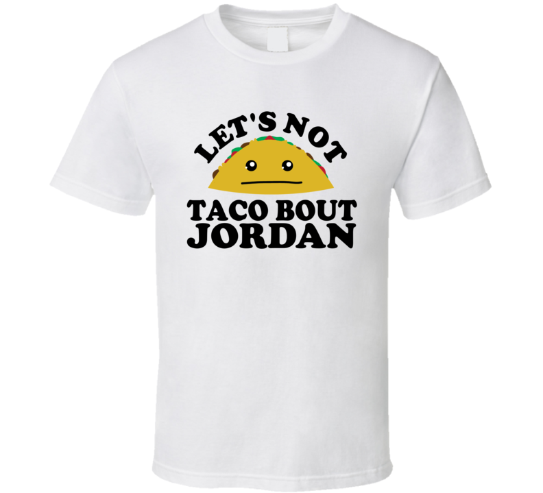 Let's Not Taco Bout Jordan Funny Pun Shirt Let's Not Taco Bout Jordan Funny Pun Shirt