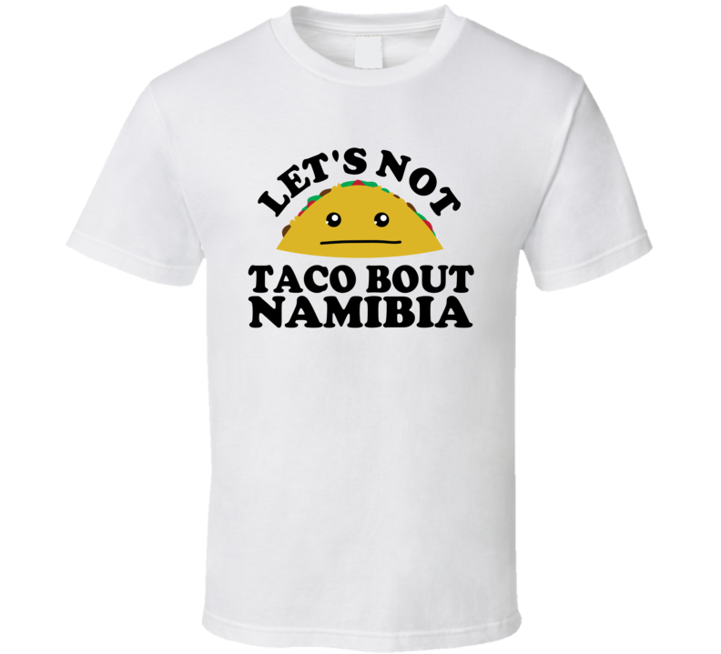Let's Not Taco Bout Namibia Funny Pun Shirt Let's Not Taco Bout Namibia Funny Pun Shirt
