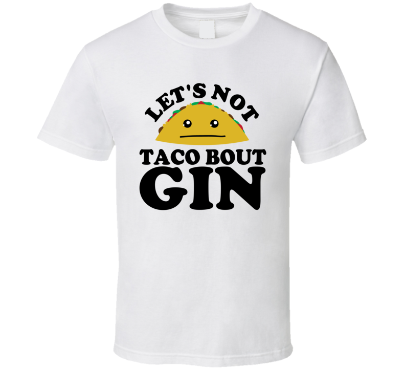 Let's Not Taco Bout Gin Funny Pun Shirt Let's Not Taco Bout Gin Funny Pun Shirt
