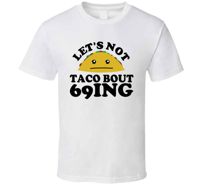 Let's Not Taco Bout 69ing Funny Pun Shirt Let's Not Taco Bout 69ing Funny Pun Shirt