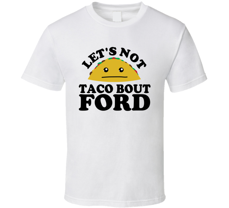 Let's Not Taco Bout Ford Funny Pun Shirt Let's Not Taco Bout Ford Funny Pun Shirt