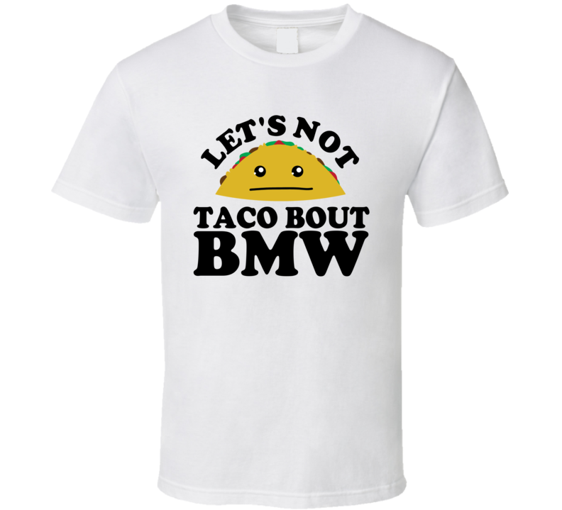 Let's Not Taco Bout BMW Funny Pun Shirt Let's Not Taco Bout BMW Funny Pun Shirt