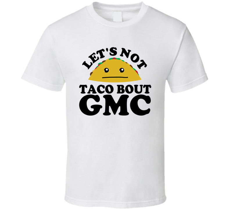 Let's Not Taco Bout GMC Funny Pun Shirt Let's Not Taco Bout GMC Funny Pun Shirt
