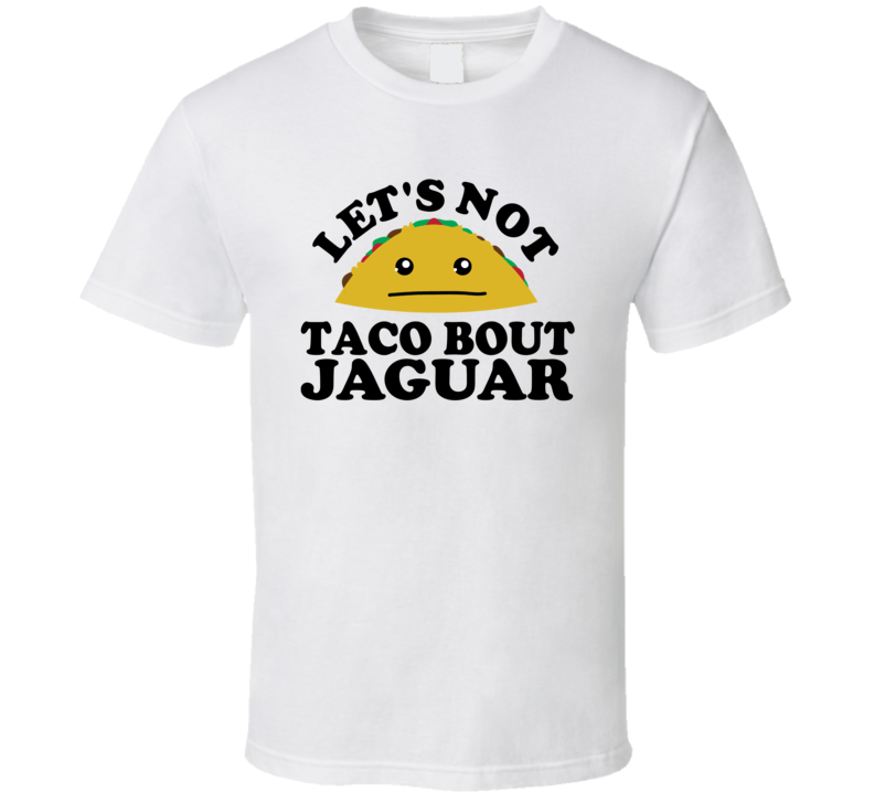 Let's Not Taco Bout Jaguar Funny Pun Shirt Let's Not Taco Bout Jaguar Funny Pun Shirt